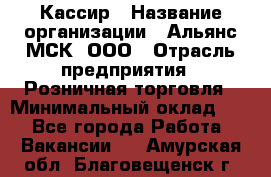 Кассир › Название организации ­ Альянс-МСК, ООО › Отрасль предприятия ­ Розничная торговля › Минимальный оклад ­ 1 - Все города Работа » Вакансии   . Амурская обл.,Благовещенск г.